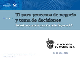 Esta presentación fue desarrollada tomando como insumos varias infografías e imágenes de la red, con
las cuales no se pretende lucrar, sino usar como referencia para detallar algunos conceptos.
© 2013 Talento En. Derechos Reservados.
TI para procesos de negocio
y toma de decisiones
Reflexiones para la creación de tu Empresa 2.0
 