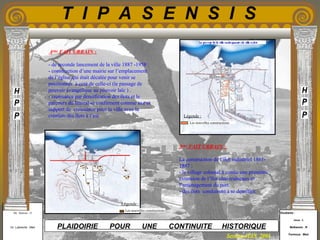 Etudiants :
Aloui . L
Belkacem . R
Fermous . Med
Etudiants :
Aloui . L
Belkacem . R
Fermous . Med
T I P A S E N S I S
Enseignants :
Mr . Betroni . O
Mr .Labreche . Med
Enseignants :
Mr . Betroni . O
Mr .Labreche . Med PLAIDOIRIE POUR UNE CONTINUITE HISTORIQUE
Session JUIN 2003
4eme
FAIT URBAIN :
- de seconde lancement de la ville 1887 -1958 :
- construction d’une mairie sur l’emplacement
de l’église qui était décalée pour venir se
positionner à coté de celle-ci (le passage de
pouvoir évangélique au pouvoir laïc ) .
- croissance par densification des îlots et le
parcours du littoral se confirment comme axe et
support de croissance pour la ville avec la
création des îlots à l’est
3eme
FAIT URBAIN :
La construction de l’îlot industriel 1861-
1887 :
- le village colonial à connu une première
extension de l’îlot chai-traîneaux et
l’aménagement du port.
- des îlots conduiront à se densifier.
Les nouvelles constructions
Les nouvelles constructions
Légende :
Légende :
 