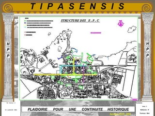 Etudiants :
Aloui . L
Belkacem . R
Fermous . Med
Etudiants :
Aloui . L
Belkacem . R
Fermous . Med
T I P A S E N S I S
Enseignants :
Mr . Betroni . O
Mr .Labreche . Med
Enseignants :
Mr . Betroni . O
Mr .Labreche . Med PLAIDOIRIE POUR UNE CONTINUITE HISTORIQUE
Session JUIN 2003
STRUCTURE DES E.P.CLégende :
Relation de proximité
Relation de complémentarité
Relation d’intérêt
Relation d’annexion
Relation de dépendance
Relation de d’interdépendance
Relation de libération
Relation de juxtaposition
Relation de fermeture
Linéaire
Globale
Locale
Polaire
Structuration formelle
Structuration morphologique
Structuration socio-culturelle
Structuration socio-politique
Structuration socio-économique
Structuration active (globale )
Structuration passive (globale )
Structuration active (locale )
Structuration passive (globale )
 