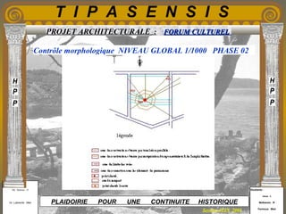 Etudiants :
Aloui . L
Belkacem . R
Fermous . Med
Etudiants :
Aloui . L
Belkacem . R
Fermous . Med
T I P A S E N S I S
Enseignants :
Mr . Betroni . O
Mr .Labreche . Med
Enseignants :
Mr . Betroni . O
Mr .Labreche . Med PLAIDOIRIE POUR UNE CONTINUITE HISTORIQUE
Session JUIN 2003
PROJET ARCHITECTURALE : FORUM CULTURELFORUM CULTUREL
Contrôle morphologique NIVEAU GLOBAL 1/1000 PHASE 02
 