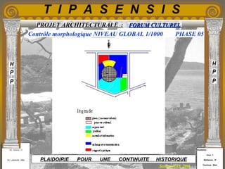 Etudiants :
Aloui . L
Belkacem . R
Fermous . Med
Etudiants :
Aloui . L
Belkacem . R
Fermous . Med
T I P A S E N S I S
Enseignants :
Mr . Betroni . O
Mr .Labreche . Med
Enseignants :
Mr . Betroni . O
Mr .Labreche . Med PLAIDOIRIE POUR UNE CONTINUITE HISTORIQUE
Session JUIN 2003
PROJET ARCHITECTURALE : FORUM CULTURELFORUM CULTUREL
Contrôle morphologique NIVEAU GLOBAL 1/1000 PHASE 05
 