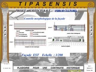 Etudiants :
Aloui . L
Belkacem . R
Fermous . Med
Etudiants :
Aloui . L
Belkacem . R
Fermous . Med
T I P A S E N S I S
Enseignants :
Mr . Betroni . O
Mr .Labreche . Med
Enseignants :
Mr . Betroni . O
Mr .Labreche . Med PLAIDOIRIE POUR UNE CONTINUITE HISTORIQUE
Session JUIN 2003
PROJET ARCHITECTURALE : FORUM CULTURELFORUM CULTUREL
Contrôle morphologique de la façade
Façade EST Echelle : 1/200
 