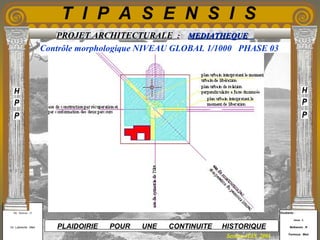 Etudiants :
Aloui . L
Belkacem . R
Fermous . Med
Etudiants :
Aloui . L
Belkacem . R
Fermous . Med
T I P A S E N S I S
Enseignants :
Mr . Betroni . O
Mr .Labreche . Med
Enseignants :
Mr . Betroni . O
Mr .Labreche . Med PLAIDOIRIE POUR UNE CONTINUITE HISTORIQUE
Session JUIN 2003
PROJET ARCHITECTURALE : MEDIATHEQUEMEDIATHEQUE
Contrôle morphologique NIVEAU GLOBAL 1/1000 PHASE 03
 