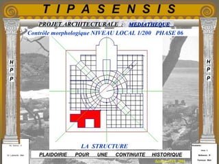 Etudiants :
Aloui . L
Belkacem . R
Fermous . Med
Etudiants :
Aloui . L
Belkacem . R
Fermous . Med
T I P A S E N S I S
Enseignants :
Mr . Betroni . O
Mr .Labreche . Med
Enseignants :
Mr . Betroni . O
Mr .Labreche . Med PLAIDOIRIE POUR UNE CONTINUITE HISTORIQUE
Session JUIN 2003
PROJET ARCHITECTURALE : MEDIATHEQUEMEDIATHEQUE
Contrôle morphologique NIVEAU LOCAL 1/200 PHASE 06
LA STRUCTURE
 