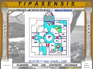 Etudiants :
Aloui . L
Belkacem . R
Fermous . Med
Etudiants :
Aloui . L
Belkacem . R
Fermous . Med
T I P A S E N S I S
Enseignants :
Mr . Betroni . O
Mr .Labreche . Med
Enseignants :
Mr . Betroni . O
Mr .Labreche . Med PLAIDOIRIE POUR UNE CONTINUITE HISTORIQUE
Session JUIN 2003
PROJET ARCHITECTURALE : MEDIATHEQUEMEDIATHEQUE
PLAN DU 1er
étage Echelle : 1/200
 