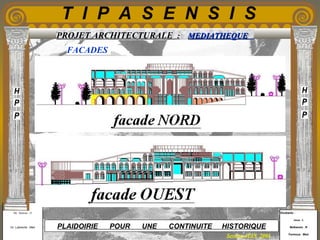 Etudiants :
Aloui . L
Belkacem . R
Fermous . Med
Etudiants :
Aloui . L
Belkacem . R
Fermous . Med
T I P A S E N S I S
Enseignants :
Mr . Betroni . O
Mr .Labreche . Med
Enseignants :
Mr . Betroni . O
Mr .Labreche . Med PLAIDOIRIE POUR UNE CONTINUITE HISTORIQUE
Session JUIN 2003
PROJET ARCHITECTURALE : MEDIATHEQUEMEDIATHEQUE
FACADES
 