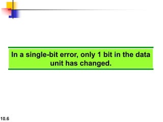 10.6
In a single-bit error, only 1 bit in the data
unit has changed.
 