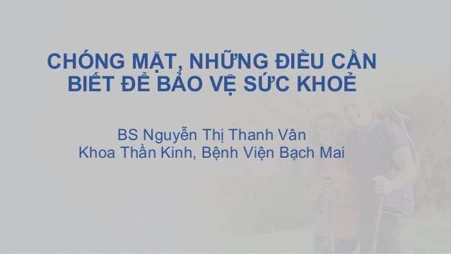 CHÓNG MẶT, NHỮNG ĐIỀU CẦN
BIẾT ĐỂ BẢO VỆ SỨC KHOẺ
BS Nguyễn Thị Thanh Vân
Khoa Thần Kinh, Bệnh Viện Bạch Mai
 