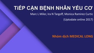 TiẾP CẬN BỆNH NHÂN YẾU CƠ
Marc L Miler, Ira N Targoff, Monica Ramirez Curtic
(Uptodate online 2017)
Nhóm dịch MEDICAL LONG
 