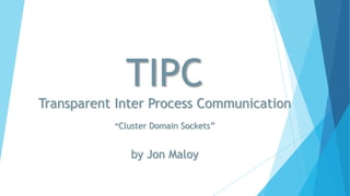 TIPC
Transparent Inter Process Communication
“Cluster Domain Sockets”
by Jon Maloy
 