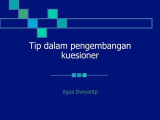 Tip dalam pengembangan
kuesioner
Agus Dwiyantp
 