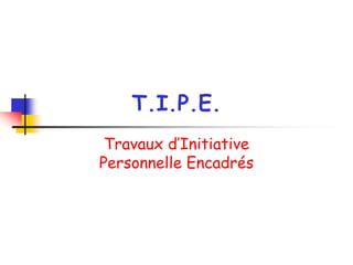 T.I.P.E.
Travaux d’Initiative
Personnelle Encadrés
 