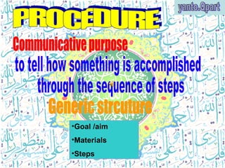 PROCEDURE Communicative purpose to tell how something is accomplished through the sequence of steps  Generic strcuture ,[object Object],[object Object],[object Object],yanto.Qpart 