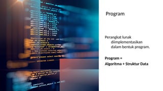 Program
Perangkat lunak
diimplementasikan
dalam bentuk program.
Program =
Algoritma + Struktur Data
 