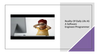 Reality Of Daily Life AS
A Software
Engineer/Programmer
 