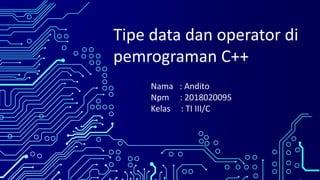 Tipe data dan operator di
pemrograman C++
Nama : Andito
Npm : 2018020095
Kelas : TI III/C
 