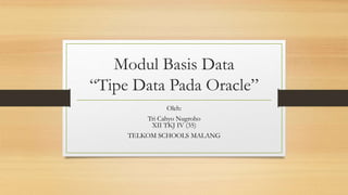 Modul Basis Data
“Tipe Data Pada Oracle”
Oleh:
Tri Cahyo Nugroho
XII TKJ IV (35)
TELKOM SCHOOLS MALANG
 