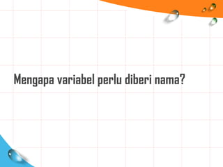 Mengapa variabel perlu diberi nama?
 