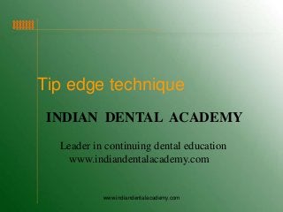 Tip edge technique
INDIAN DENTAL ACADEMY
Leader in continuing dental education
www.indiandentalacademy.com

www.indiandentalacademy.com

 