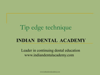 Tip edge technique
INDIAN DENTAL ACADEMY
Leader in continuing dental education
www.indiandentalacademy.com

www.indiandentalacademy.com

 