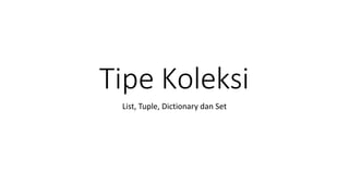 Tipe Koleksi
List, Tuple, Dictionary dan Set
 