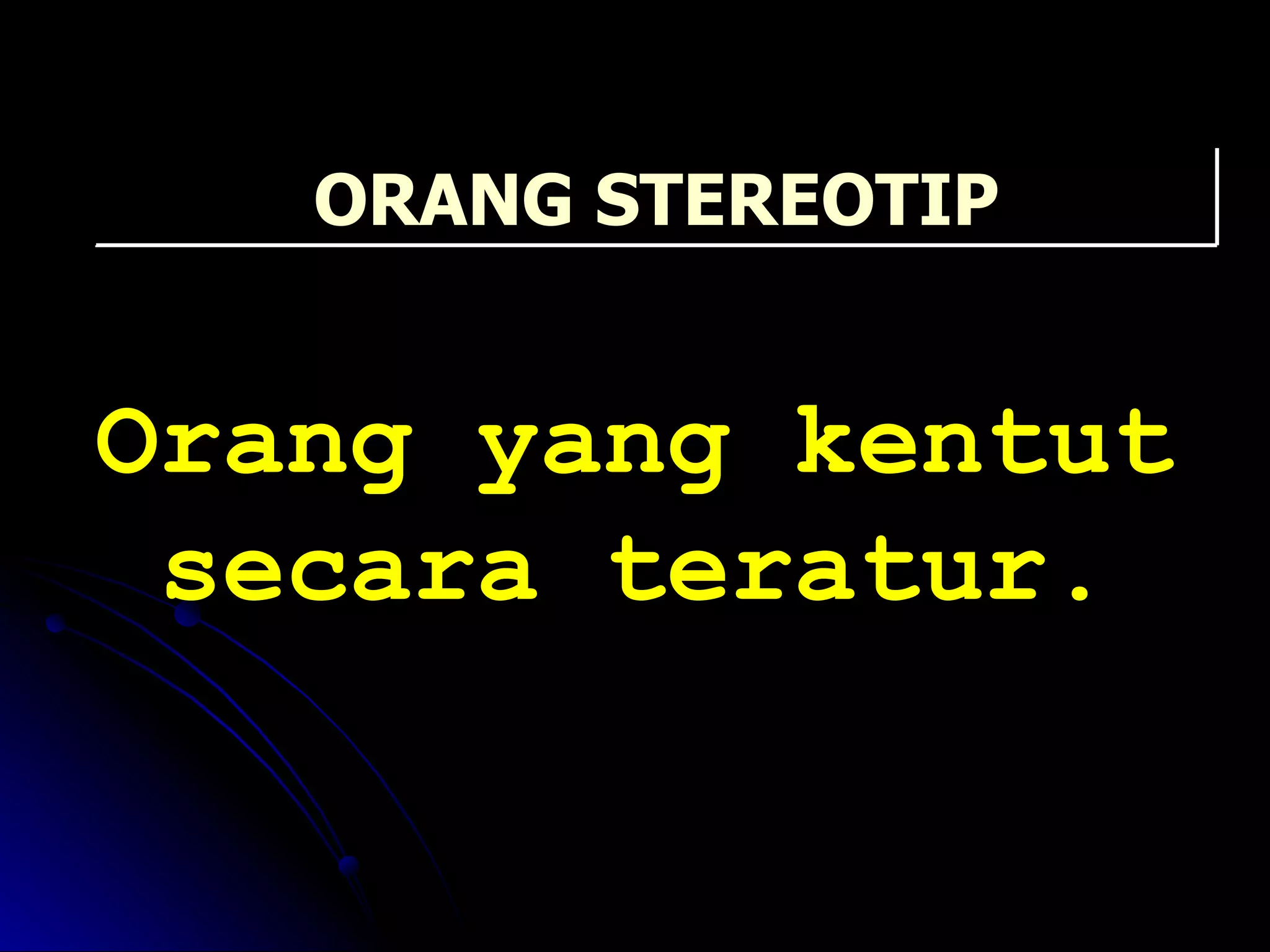 Orang yang kentut secara teratur. ORANG STEREOTIP 