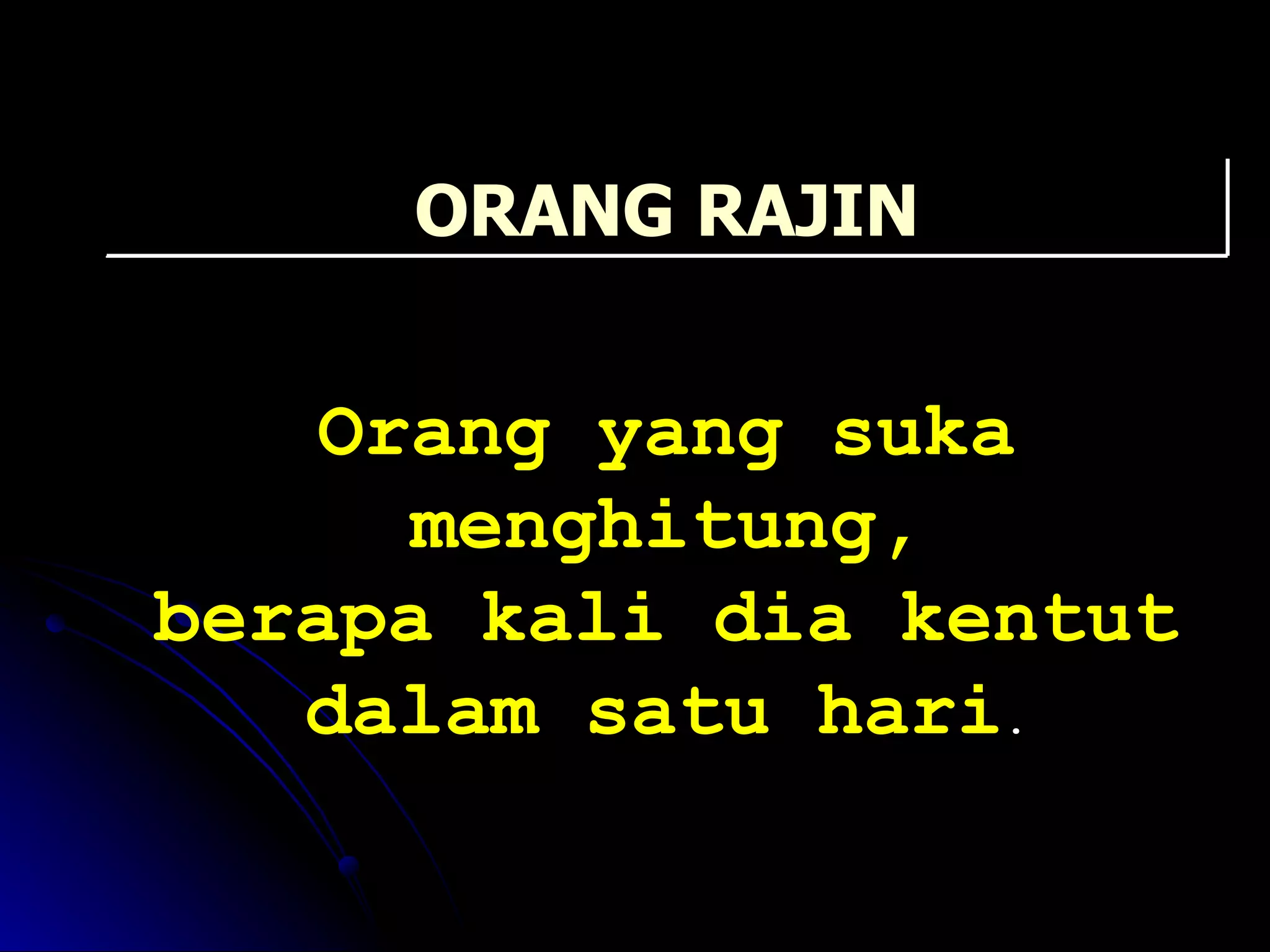 Orang yang suka menghitung, berapa kali dia kentut dalam satu hari . ORANG RAJIN 