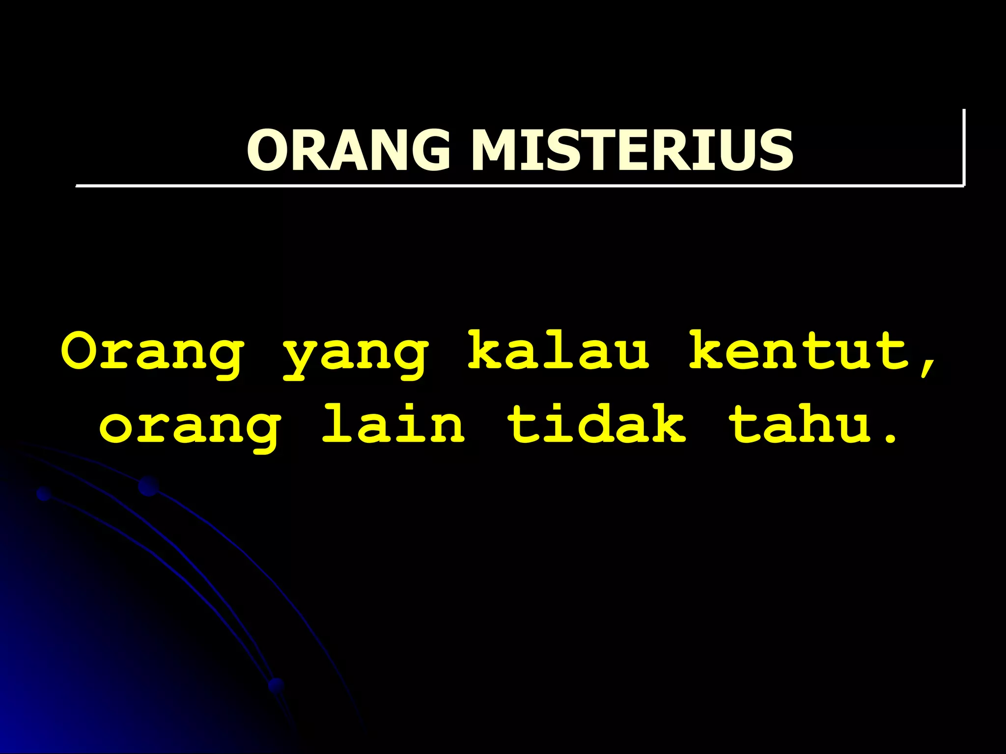 Orang yang kalau kentut, orang lain tidak tahu. ORANG MISTERIUS 