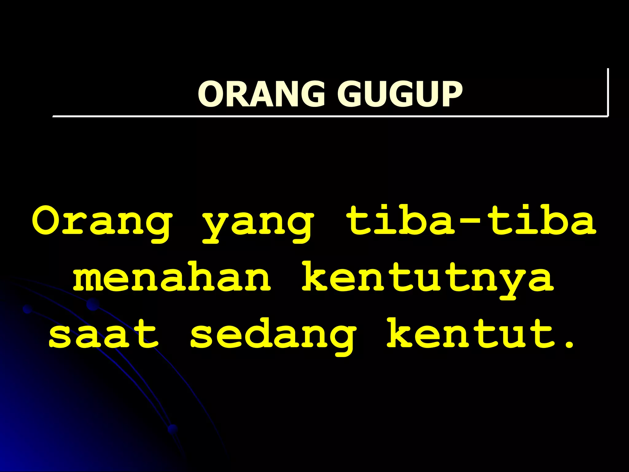 Orang yang tiba-tiba menahan kentutnya saat sedang kentut. ORANG GUGUP 