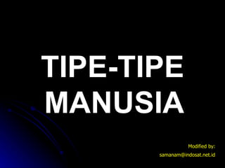 TIPE-TIPE MANUSIA Modified by: [email_address] 