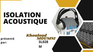 ISOLATION
ACOUSTIQUE
Khouloud
présenté
par:
MOUMNI
SL028
M
 