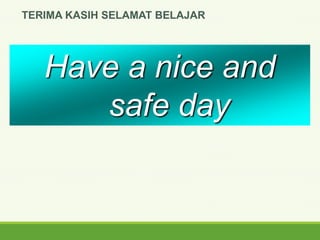 Have a nice and
safe day
TERIMA KASIH SELAMAT BELAJAR
 