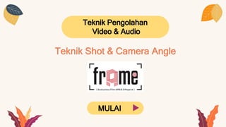 Teknik Pengolahan
Video & Audio
MULAI
Teknik Shot & Camera Angle
 