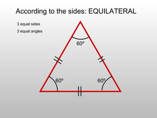 According to the sides: EQUILATERAL
3 equal sides
3 equal angles
60º 60º
60º
 