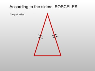 According to the sides: ISOSCELES
2 equal sides
 
