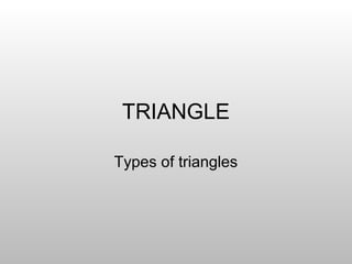 TRIANGLE
Types of triangles
 