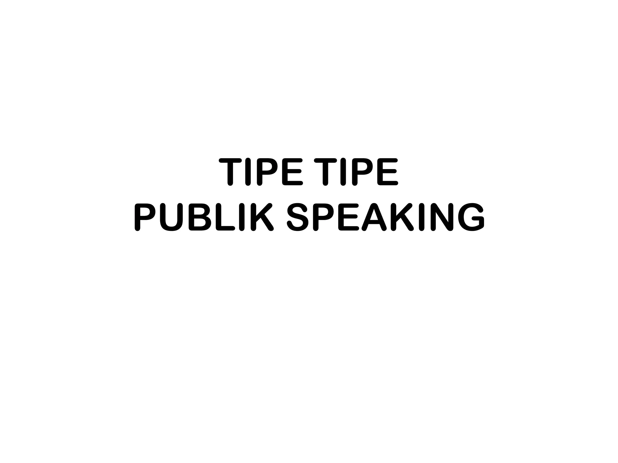 TIPE TIPE
PUBLIK SPEAKING
 