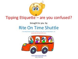 Tipping Etiquette – are you confused?
brought to you by

Rite On Time Shuttle
Friendly,& clean taxi & shuttle services around Long Beach, CA
www.riteontimeshuttle.com

www.riteontimeshuttle.com
(424) 789-9331

 