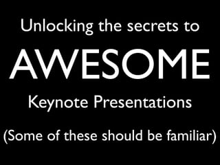 Unlocking the secrets to
AWESOME
Keynote Presentations
(Some of these should be familiar)
 