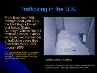 Trafficking in the U.S. <ul><li>From fiscal year 2001 through fiscal year 2005, the Civil Rights Division and United State...