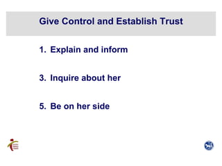 <ul><li>Explain and inform </li></ul><ul><li>Inquire about her </li></ul><ul><li>Be on her side </li></ul>Give Control and...