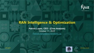 www.fyuz.events
#FYUZ23 www.fyuz.events
#FYUZ23
RAN Intelligence & Optimization
Patrick Lopez, CEO - {Core Analysis}
October 11, 2023
Patrick.lopez@coreanalysis.ca
 