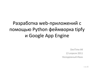 Разработка web-приложений с помощью Python феймворка tipfyи Google App Engine DevTime #4 13апреля 2011 Колодяжный Иван 1из20 