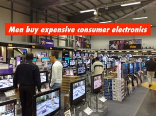 Men buy expensive consumer electronics
 