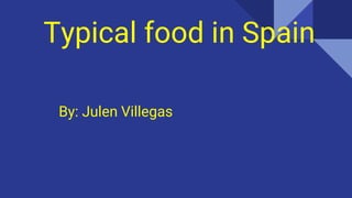 Typical food in Spain
By: Julen Villegas
 