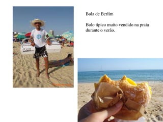 Bola de Berlim
Bolo típico muito vendido na praia
durante o verão.
 