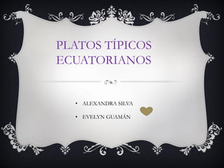 PLATOS TÍPICOS
ECUATORIANOS
• ALEXANDRA SILVA
• EVELYN GUAMÁN
 
