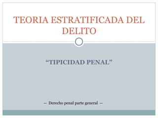 “ TIPICIDAD PENAL” TEORIA ESTRATIFICADA DEL DELITO --  Derecho penal parte general  --  