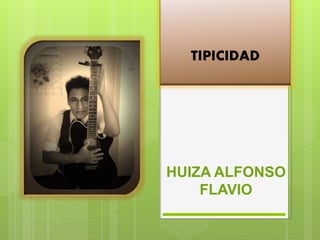 HUIZA ALFONSO
FLAVIO
TIPICIDAD
 