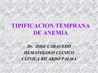 TIPIFICACION TEMPRANA DE ANEMIA Dr.  JOSE CARAVEDO HEMATOLOGO CLINICO CLINICA RICARDO PALMA 